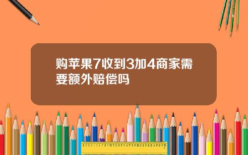 购苹果7收到3加4商家需要额外赔偿吗