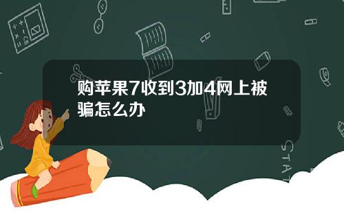 购苹果7收到3加4网上被骗怎么办