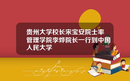 贵州大学校长宋宝安院士率管理学院李烨院长一行到中国人民大学