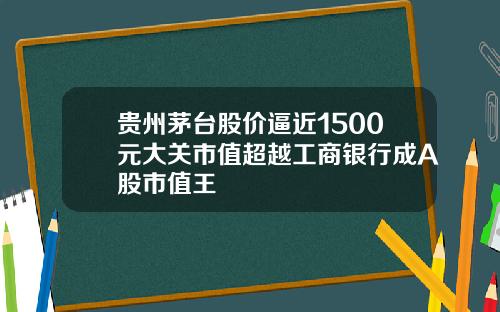 贵州茅台股价逼近1500元大关市值超越工商银行成A股市值王