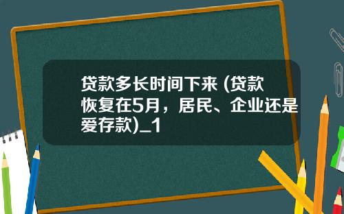 贷款多长时间下来 (贷款恢复在5月，居民、企业还是爱存款)_1