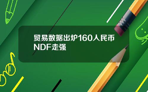 贸易数据出炉160人民币NDF走强