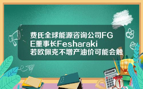 费氏全球能源咨询公司FGE董事长Fesharaki若欧佩克不增产油价可能会触及8590美元