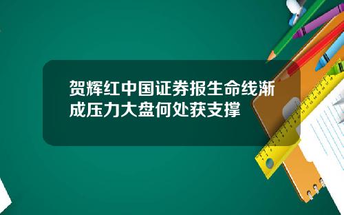 贺辉红中国证券报生命线渐成压力大盘何处获支撑