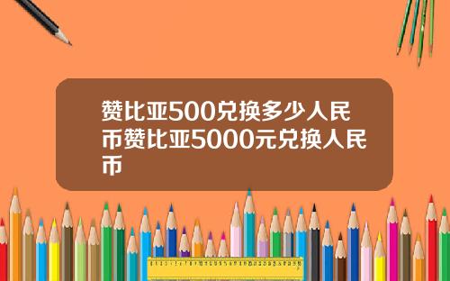 赞比亚500兑换多少人民币赞比亚5000元兑换人民币