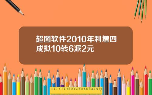 超图软件2010年利增四成拟10转6派2元