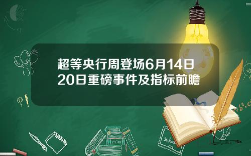 超等央行周登场6月14日20日重磅事件及指标前瞻