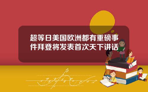 超等日美国欧洲都有重磅事件拜登将发表首次天下讲话