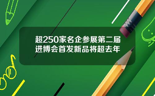 超250家名企参展第二届进博会首发新品将超去年