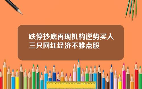 跌停抄底再现机构逆势买入三只网红经济不雅点股