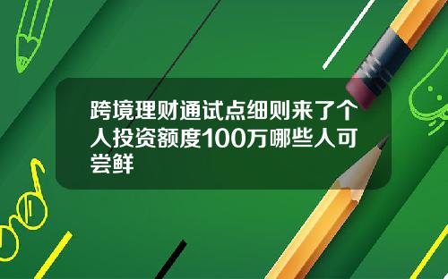 跨境理财通试点细则来了个人投资额度100万哪些人可尝鲜