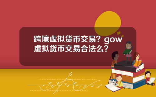 跨境虚拟货币交易？gow虚拟货币交易合法么？