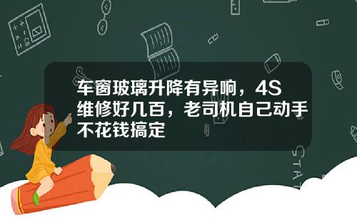 车窗玻璃升降有异响，4S维修好几百，老司机自己动手不花钱搞定