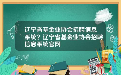 辽宁省基金业协会招聘信息系统？辽宁省基金业协会招聘信息系统官网