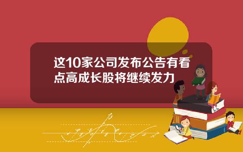 这10家公司发布公告有看点高成长股将继续发力