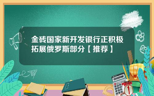 金砖国家新开发银行正积极拓展俄罗斯部分【推荐】