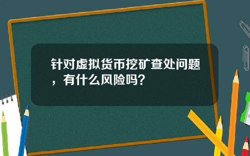 针对虚拟货币挖矿查处问题，有什么风险吗？