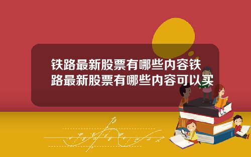 铁路最新股票有哪些内容铁路最新股票有哪些内容可以买