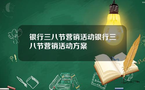 银行三八节营销活动银行三八节营销活动方案