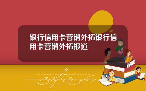 银行信用卡营销外拓银行信用卡营销外拓报道