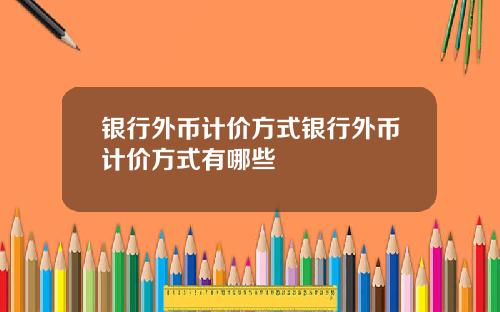 银行外币计价方式银行外币计价方式有哪些