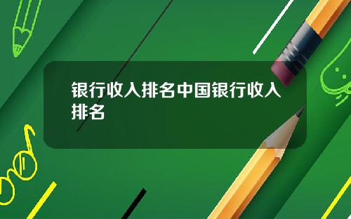 银行收入排名中国银行收入排名