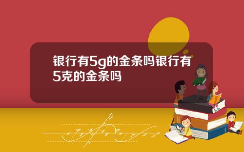 银行有5g的金条吗银行有5克的金条吗