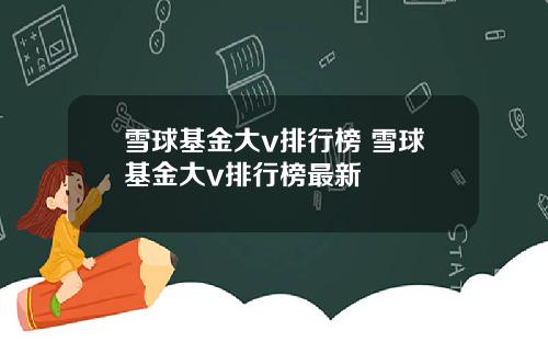 雪球基金大v排行榜 雪球基金大v排行榜最新