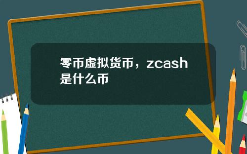 零币虚拟货币，zcash是什么币