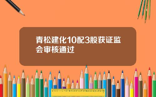 青松建化10配3股获证监会审核通过