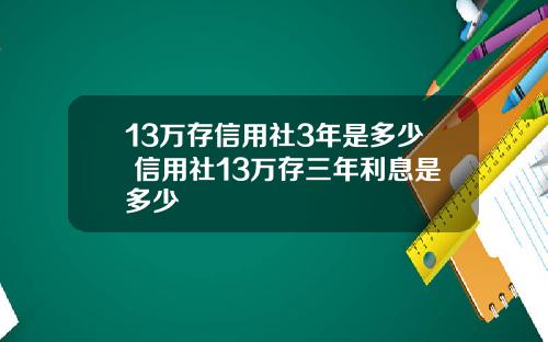 13万存信用社3年是多少 信用社13万存三年利息是多少