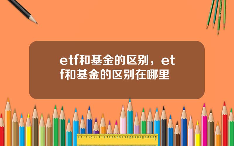 etf和基金的区别，etf和基金的区别在哪里