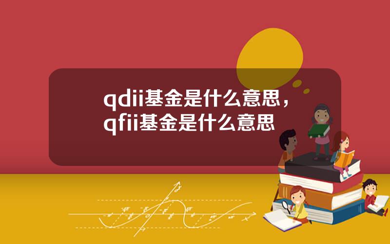 qdii基金是什么意思，qfii基金是什么意思