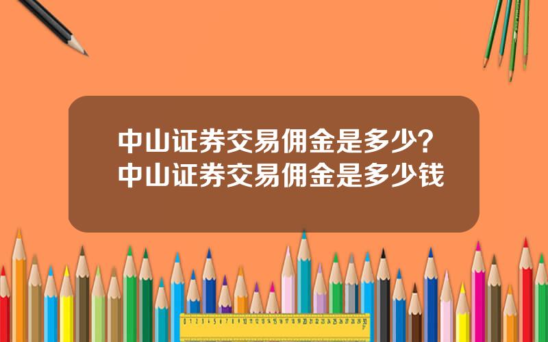 中山证券交易佣金是多少？中山证券交易佣金是多少钱