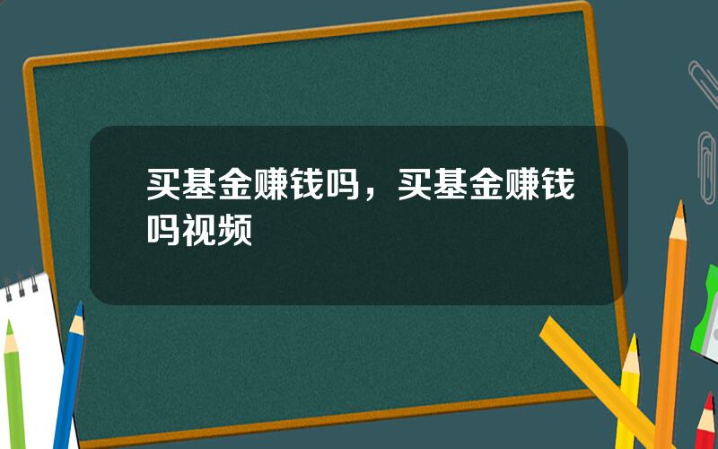 买基金赚钱吗，买基金赚钱吗视频