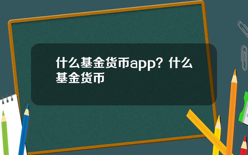 什么基金货币app？什么基金货币