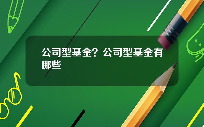 公司型基金？公司型基金有哪些