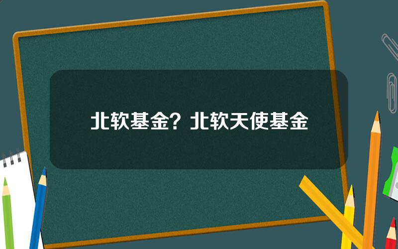 北软基金？北软天使基金