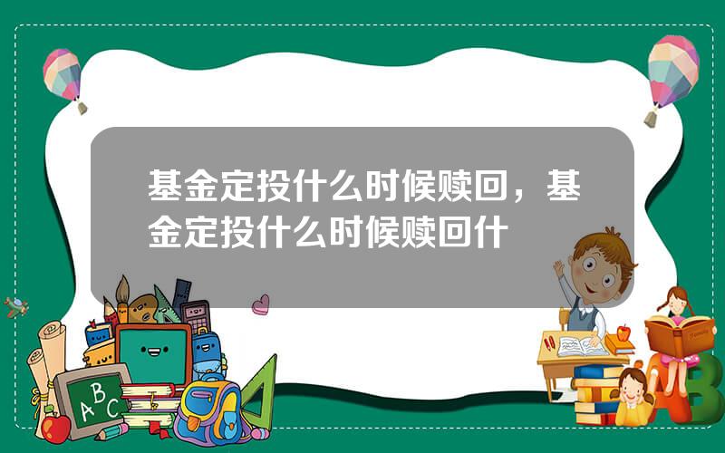 基金定投什么时候赎回，基金定投什么时候赎回什