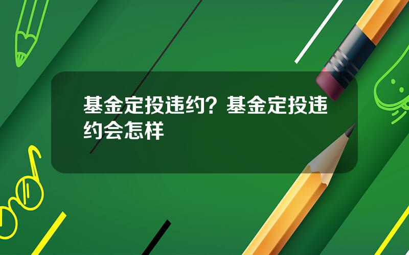 基金定投违约？基金定投违约会怎样