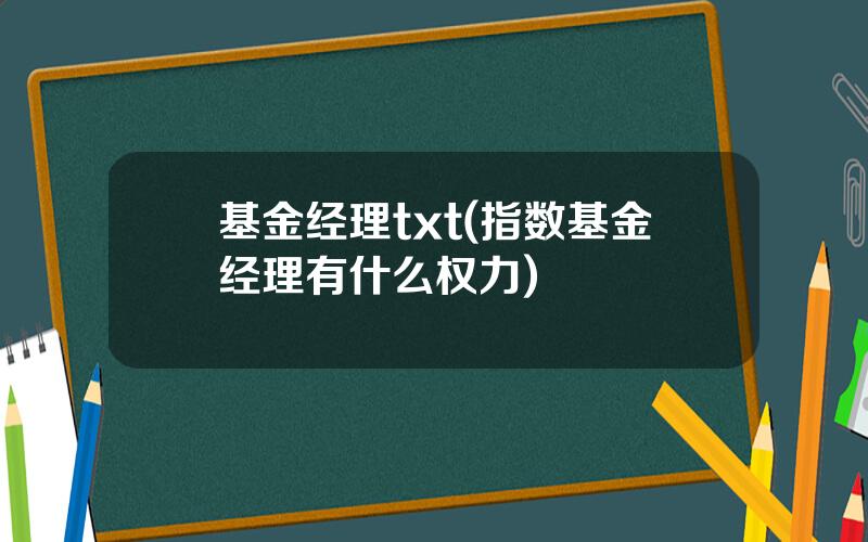 基金经理txt(指数基金经理有什么权力)