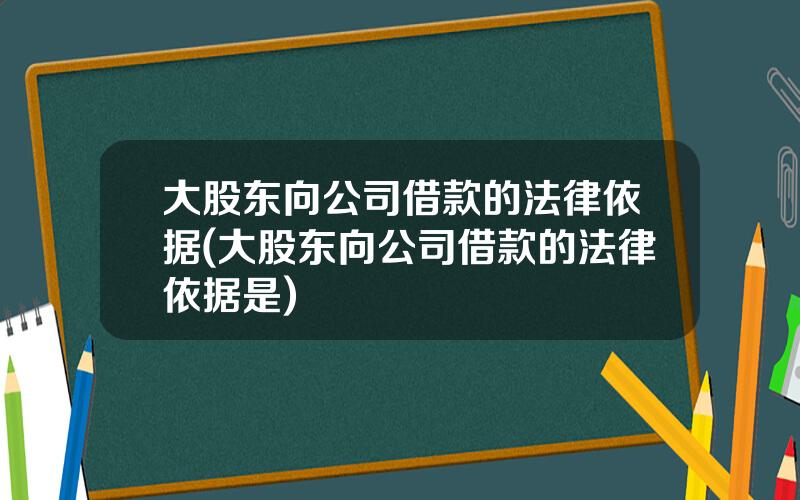 大股东向公司借款的法律依据(大股东向公司借款的法律依据是)