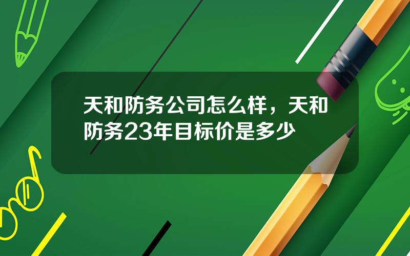 天和防务公司怎么样，天和防务23年目标价是多少