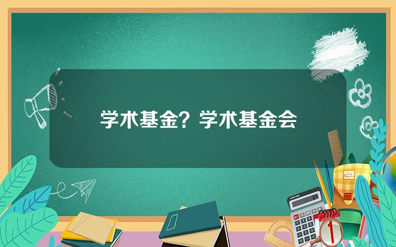 学术基金？学术基金会