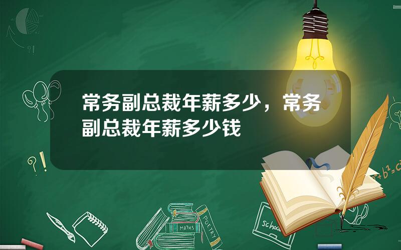 常务副总裁年薪多少，常务副总裁年薪多少钱