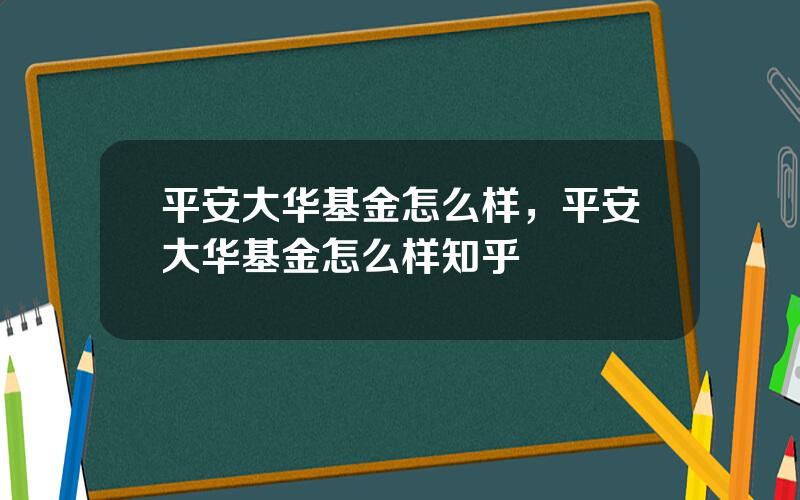 平安大华基金怎么样，平安大华基金怎么样知乎