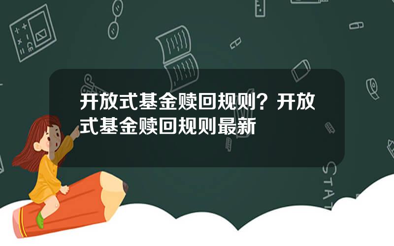 开放式基金赎回规则？开放式基金赎回规则最新