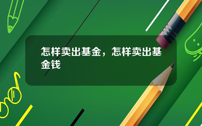 怎样卖出基金，怎样卖出基金钱