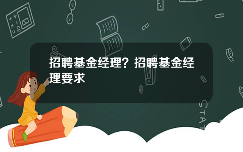 招聘基金经理？招聘基金经理要求