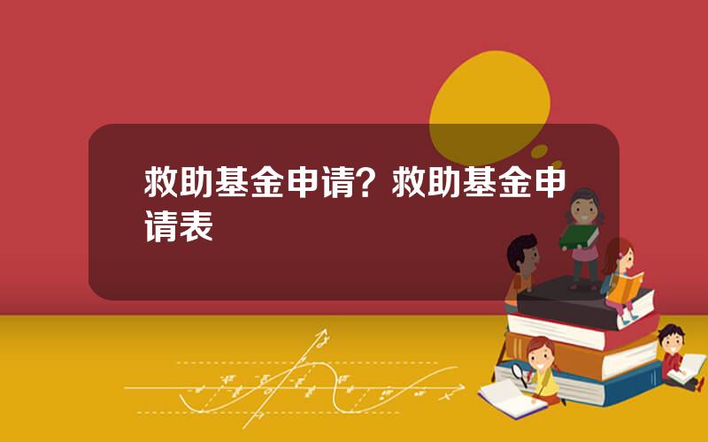 救助基金申请？救助基金申请表